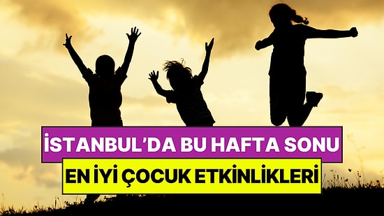 İstanbul'da Bu Hafta Sonu Çocuklarla Yapılacak Etkinlikler: 16 - 17 Nisan Aileniz İçin Çok Eğlenceli Gelecek!