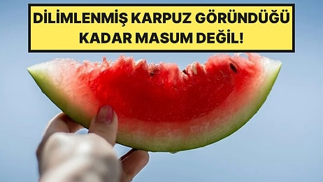Dilimlenmiş Karpuz Alırken Bir Daha Düşünün