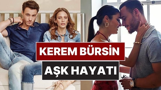 Kerem Bürsin'in Eski Sevgilileri ve Aşk Hayatı: Bilinen ve Bilinmeyen Her Şey