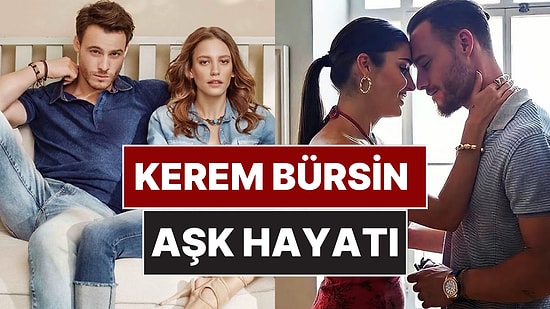 Kerem Bürsin'in Eski Sevgilileri ve Aşk Hayatı: Bilinen ve Bilinmeyen Her Şey