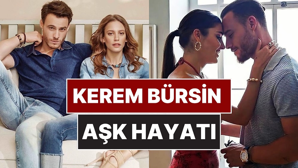 Kerem Bürsin'in Eski Sevgilileri ve Aşk Hayatı: Bilinen ve Bilinmeyen Her Şey