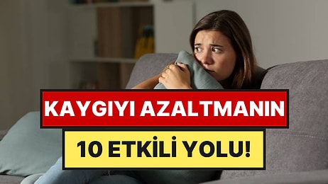 Psikologlara Göre Kaygıyı Azaltmanın 10 Etkili Yolu
