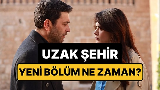 Uzak Şehir Bu Akşam Var mı, Yok mu? Uzak Şehir Neden Yok, Yeni Bölüm Ne Zaman?