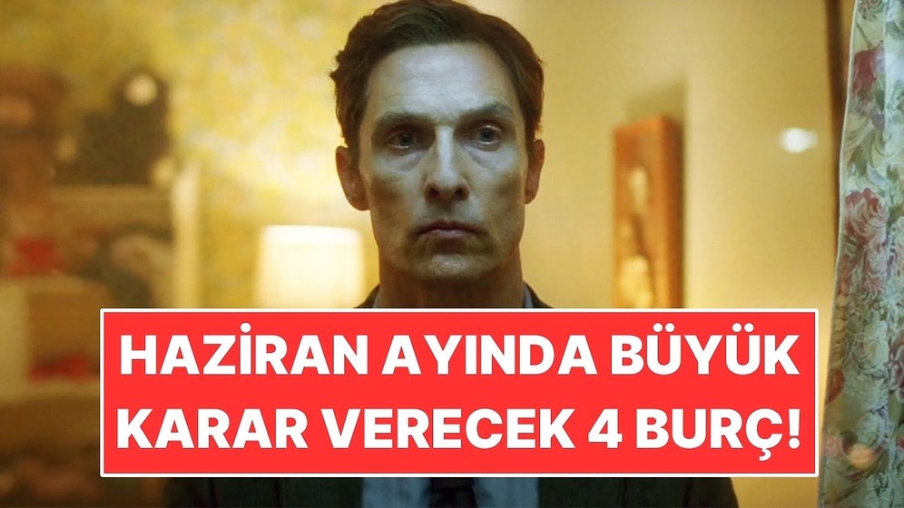 Haziran Ayında Büyük Bir Karar Verecek 4 Burç