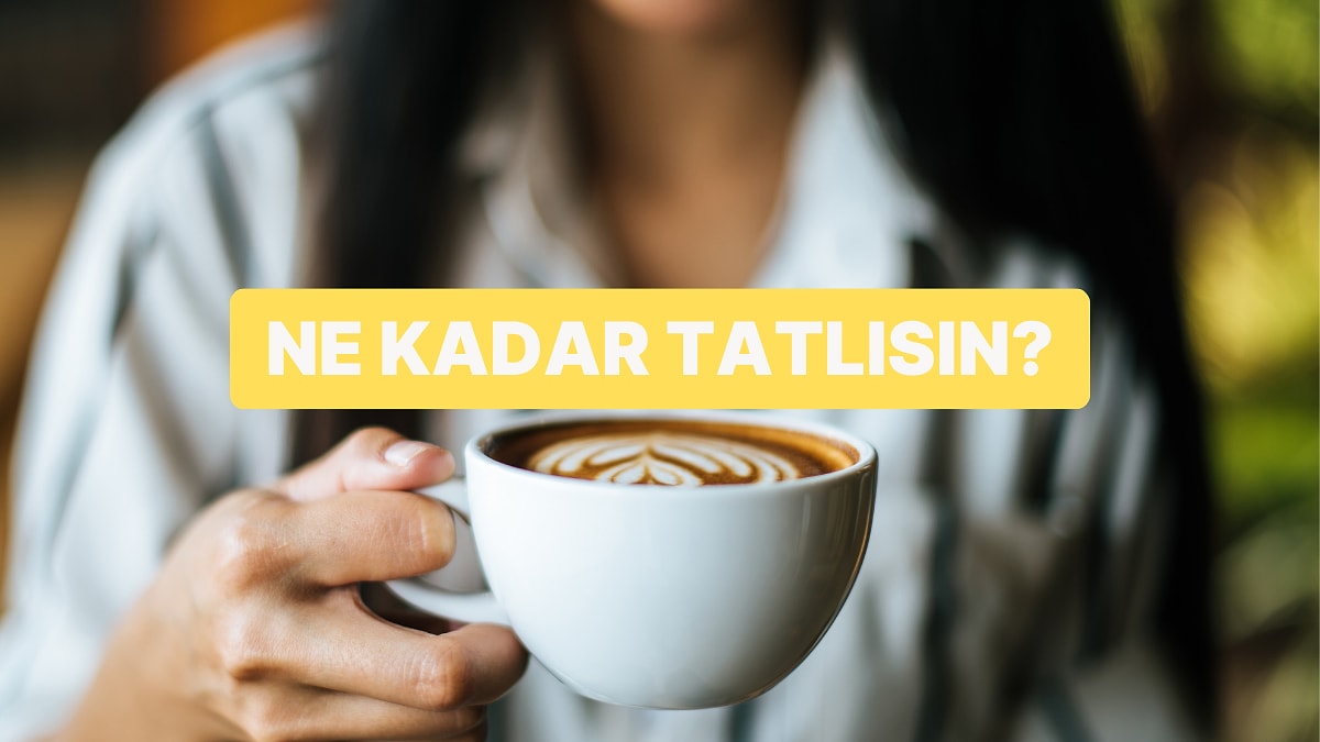 Kahve Seçimlerine Göre Sen Ne Kadar Tatlısın?