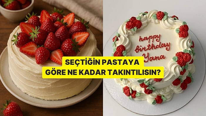 Seçtiğin Pastaya Göre Ne Kadar Takıntılısın?