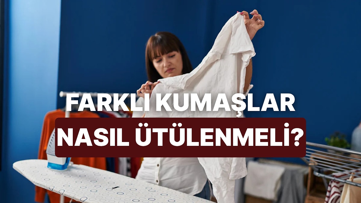 Hangi Kumaş Nasıl Ütülenir?