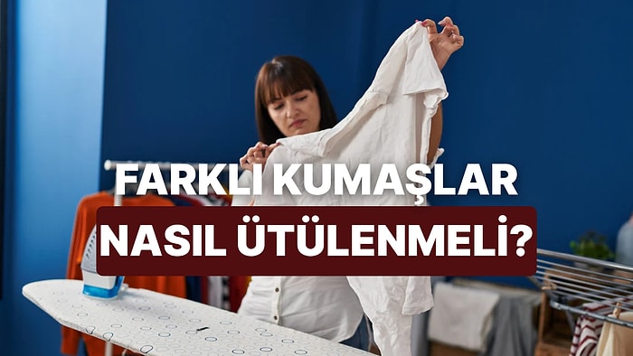 Hangi Kumaş Nasıl Ütülenir?
