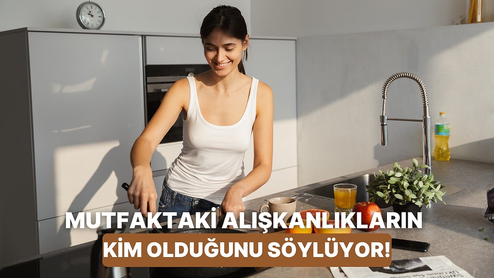Mutfaktaki Alışkanlıklarına Göre Sen Aslında Kimsin?