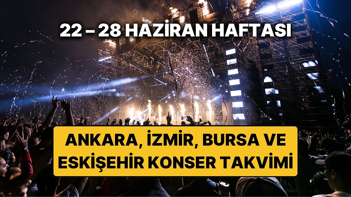 22 – 28 Haziran Konser Takvimi: Bu Haftanın Ankara, İzmir, Bursa, Eskişehir Konserleri ve Müzik Festivalleri