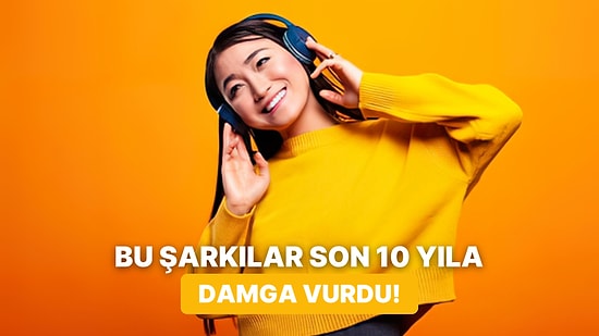 Zaman Ne Çabuk Geçti: Son 10 Yıla Damgasını Vuran 11 Hit