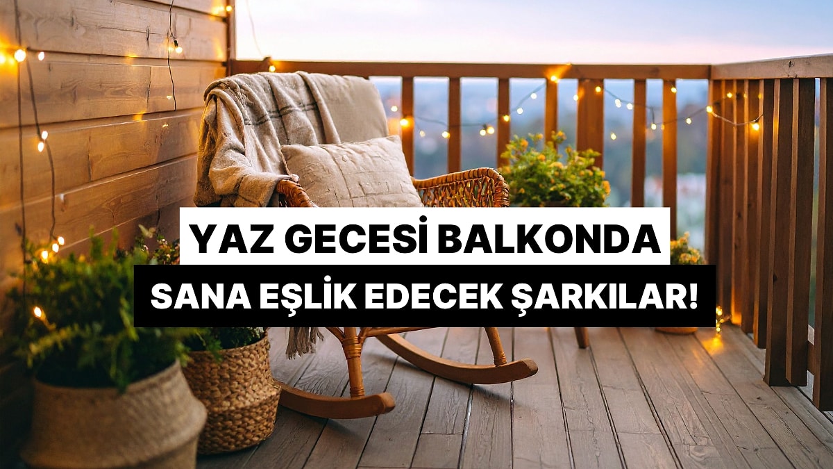 Yaz Gecesi Balkonda Tek Başına Keyif Yaparken Sana Eşlik Edecek Şarkı Listesi