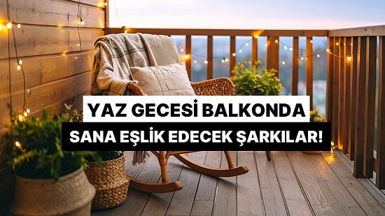 Yaz Gecesi Balkonda Tek Başına Keyif Yaparken Sana Eşlik Edecek Şarkı Listesi