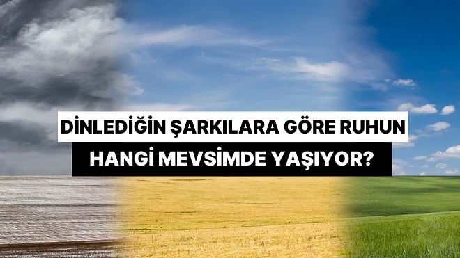 Dinlediğin Şarkılara Göre Ruhunun Hangi Mevsimde Yaşadığını Söylüyoruz!
