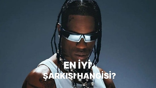 Travis Scott'un Gelmiş Geçmiş En İyi Şarkısını Seçiyoruz!