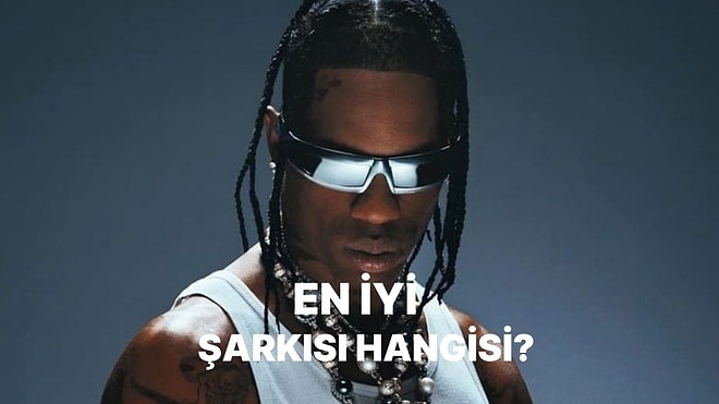 Travis Scott'un Gelmiş Geçmiş En İyi Şarkısını Seçiyoruz!