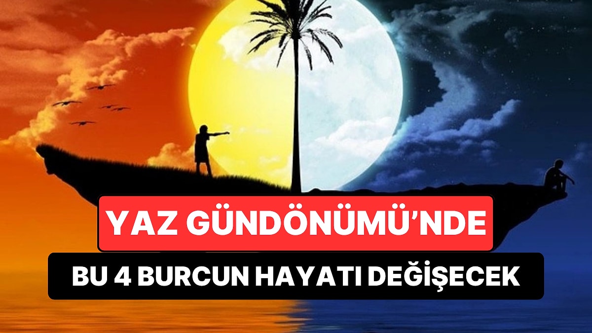 Yaz Gündönümü'nde Hayatı Baştan Aşağı Değişecek 4 Burç Açıklandı