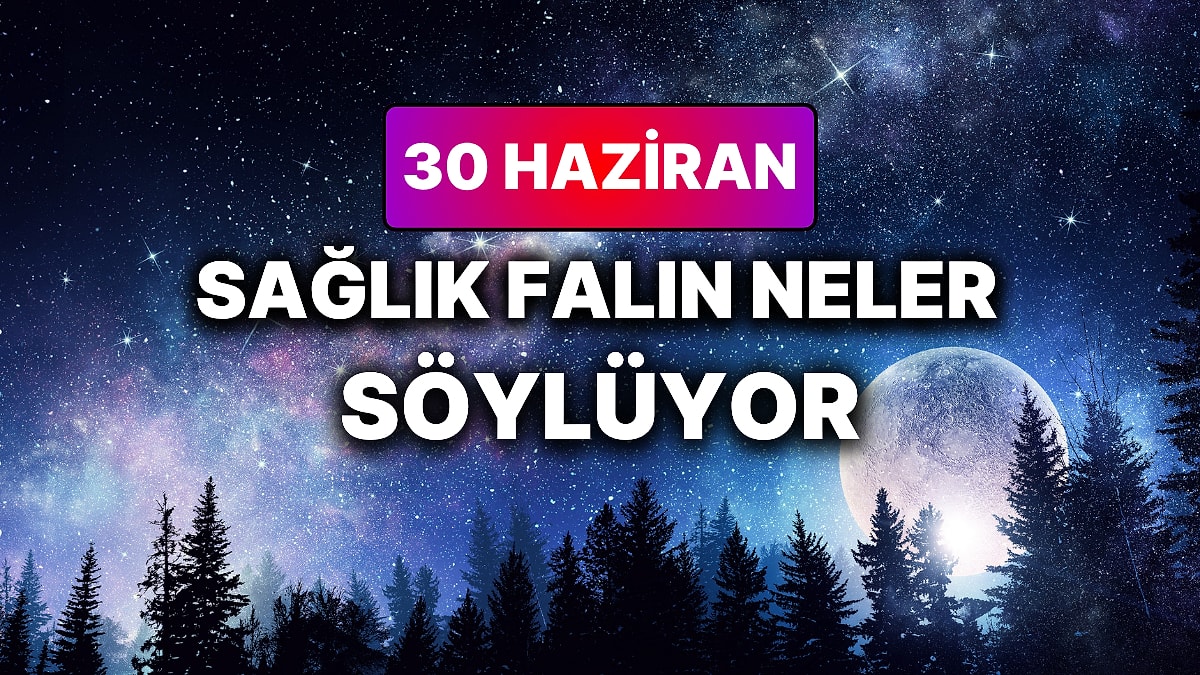Günlük Sağlık Burç Yorumuna Göre 30 Haziran Salı Günün Nasıl Geçecek?
