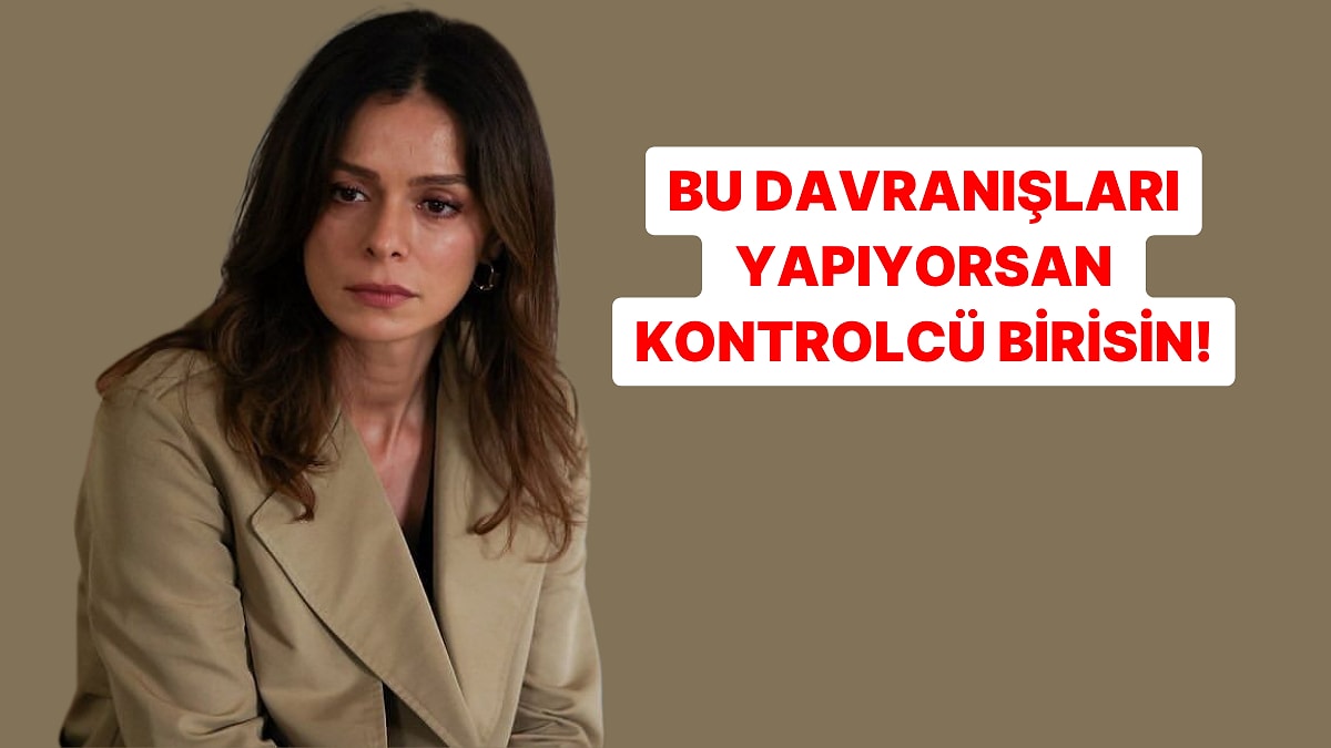 Bu Davranışları Yapıyorsan Kontrolcü Birisin Demektir!