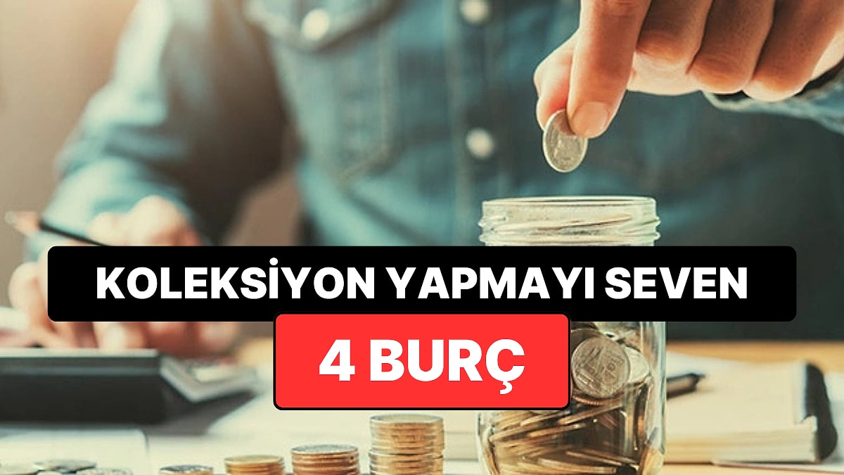 Biriktirmeyi Seviyorlar! En Çok Koleksiyon Yapma Eğiliminde Olan 4 Burç