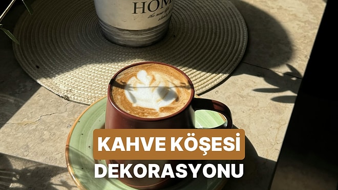 Evdeki Kahve Köşenizi Pinterest’ten Fırlamış Gibi Gösterecek Dekorasyon Fikirleri