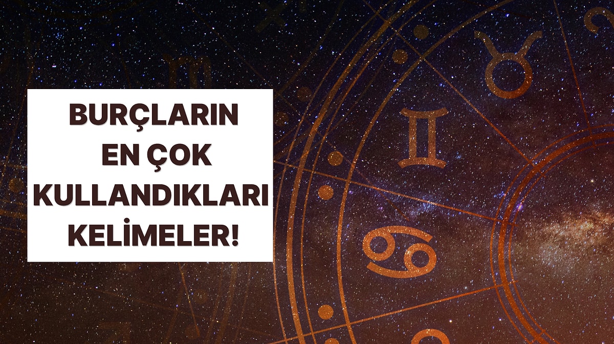 Burçlar ve En Çok Kullandıkları Cümleler!