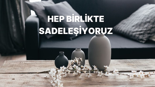Evde Sadeleşmek İsteyenler Buraya: Size Özel Minimalizm Rehberi!