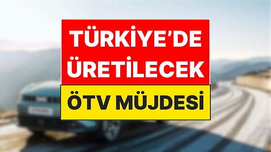 Dünyada Sadece Türkiye'de Üretilecek Otomobil: ÖTV Müjdesiyle Geliyor