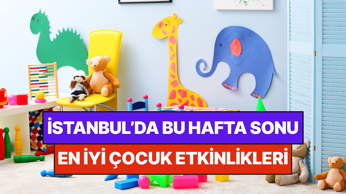 İstanbul'da Bu Hafta Sonu Çocuklarla Yapılacak Etkinlikler: 11 - 12 Temmuz Ailenize Çok İyi Gelecek!