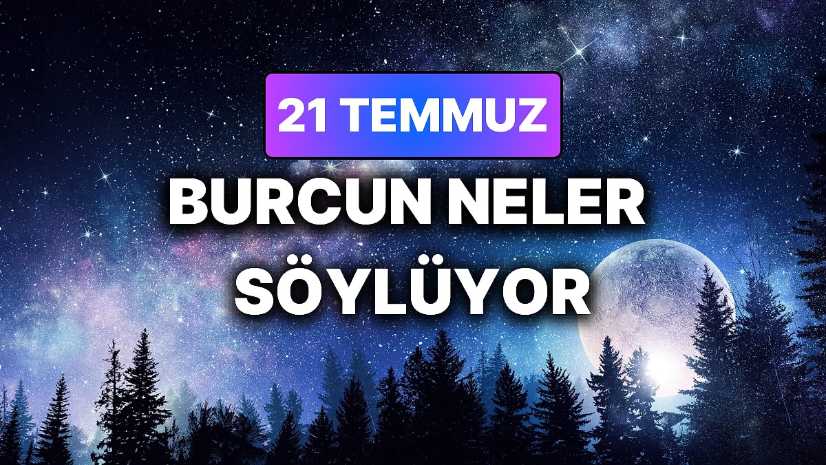 Günlük Burç Yorumuna Göre 21 Temmuz Salı Günün Nasıl Geçecek?