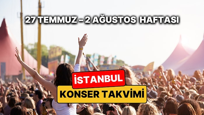 İstanbul'da Bu Haftanın En Eğlenceli Konserleri: 27 Temmuz – 2 Ağustos İstanbul Konser Takvimi ve Festivalleri