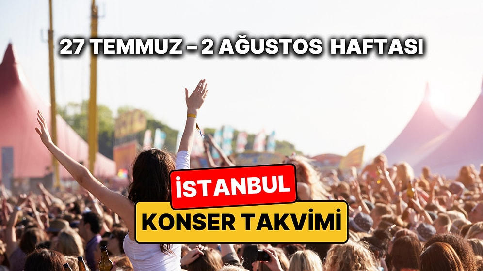İstanbul'da Bu Haftanın En Eğlenceli Konserleri: 27 Temmuz – 2 Ağustos İstanbul Konser Takvimi ve Festivalleri