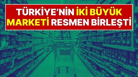 Türkiye’nin İki Büyük Marketi Resmen Birleşti: 14 Yıllık Market Zinciri Tarihe Karıştı