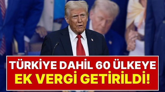 ABD’den Türkiye Dâhil 60 Ülkeye Ek Vergi Şoku:Yeni Tarifelerin Detayları Belli Oldu