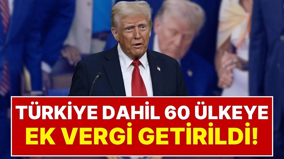 ABD’den Türkiye Dâhil 60 Ülkeye Ek Vergi Şoku:Yeni Tarifelerin Detayları Belli Oldu
