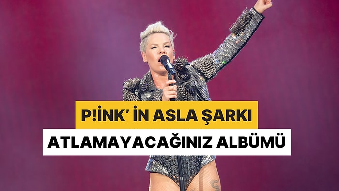 P!nk'in İlk Şarkıdan Son Şarkıya Kadar Asla Atlamak İstemeyeceğiniz O Başucu Albümü