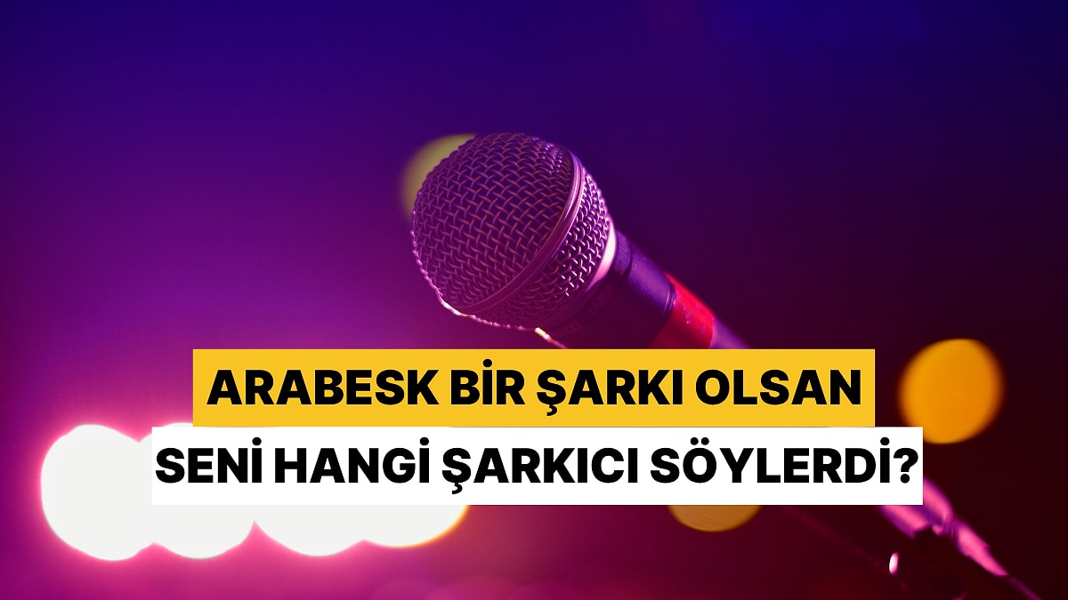 Bir Arabesk Şarkısı Olsan Seni Hangi Sanatçı Söylerdi?