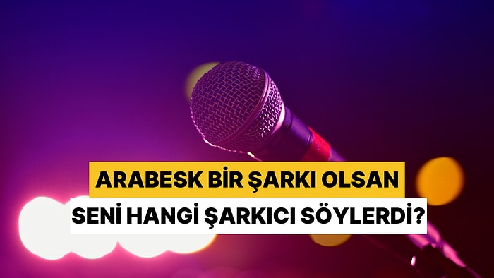 Bir Arabesk Şarkısı Olsan Seni Hangi Sanatçı Söylerdi?