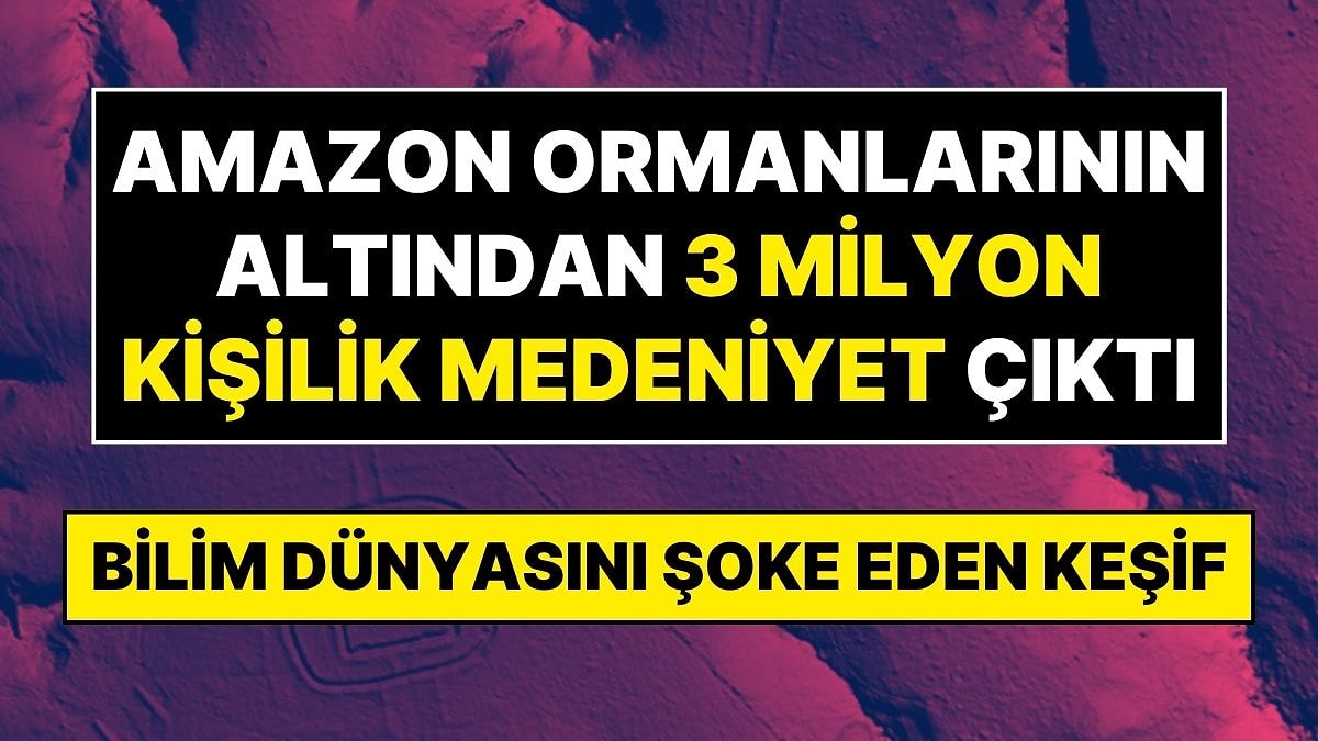 Yüzyıllardır ‘El Değmemiş’ Denilen Amazon Ormanlarının Altından 3 Milyon Kişilik Gizli Medeniyet Çıktı
