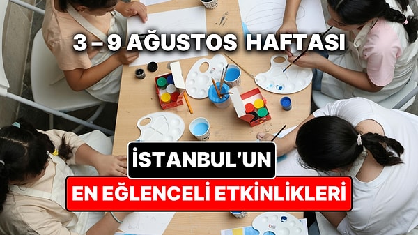 3 – 9 Ağustos İstanbul Çocuk Etkinlikleri: İstanbul'da Bu Hafta Çocuklarla Ne Yapılır?