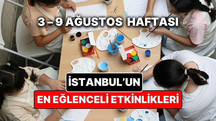 3 – 9 Ağustos İstanbul Çocuk Etkinlikleri: İstanbul'da Bu Hafta Çocuklarla Ne Yapılır?