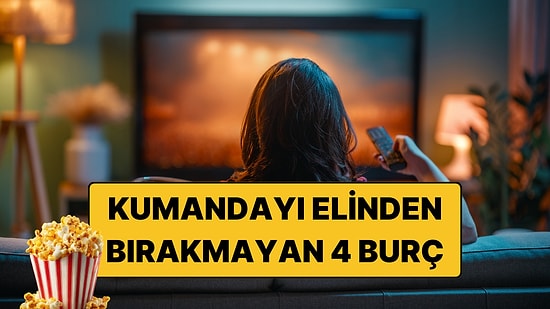 Kumandayı Elinden Bırakmayan 4 Burç: Evde Son Karar Hep Onların