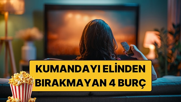 Kumandayı Elinden Bırakmayan 4 Burç: Evde Son Karar Hep Onların