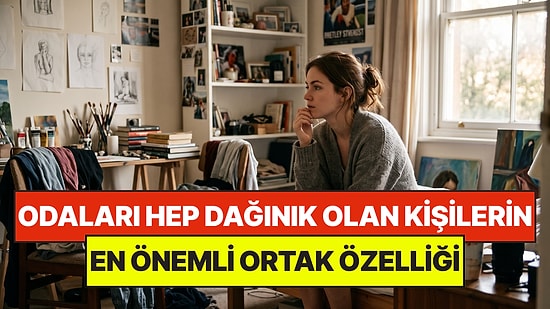 Psikologlar Açıkladı: Odaları Her Zaman Dağınık Olan Kişilerin Ortak Noktası
