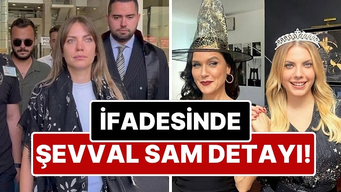 Eda Ece'nin İfadesi Ortaya Çıktı! Şevval Sam Detayı Dikkat Çekti