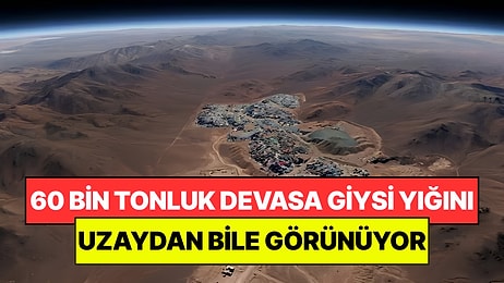Çölün Ortasına 60 Bin Tonluk Devasa Giysi Yığını Bıraktılar: Uzaydan Bile Görünüyor