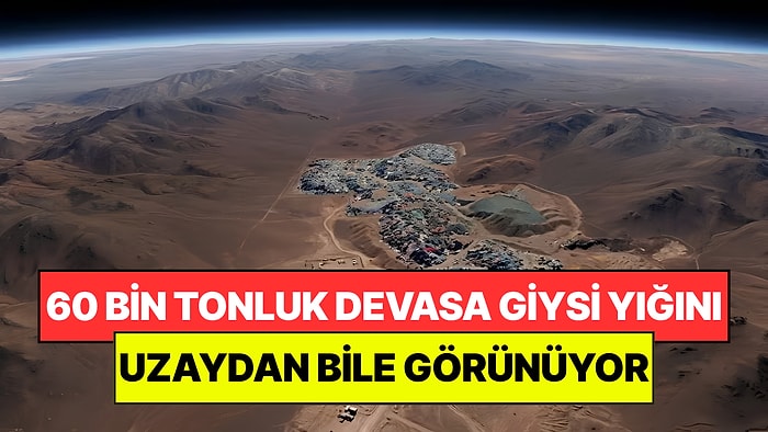 Çölün Ortasına 60 Bin Tonluk Devasa Giysi Yığını Bıraktılar: Uzaydan Bile Görünüyor