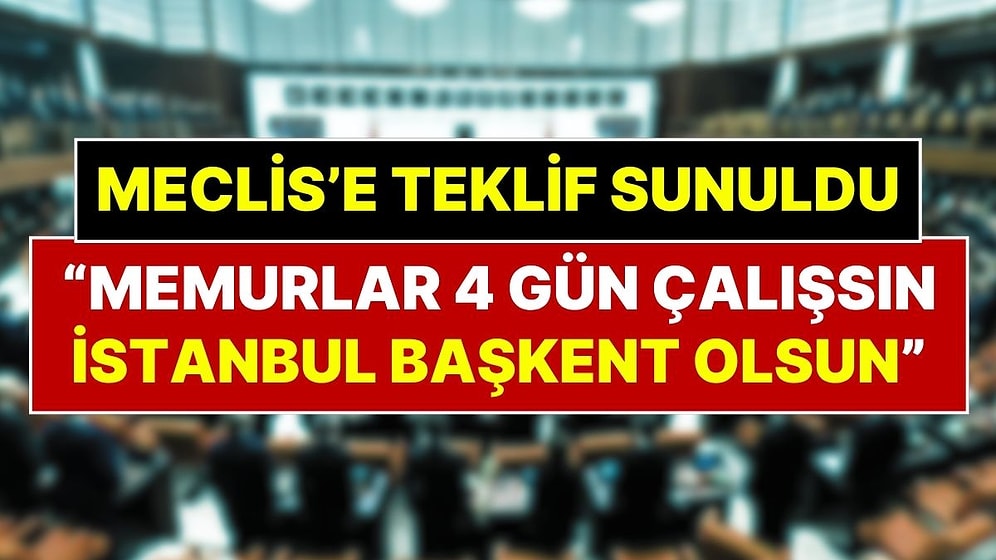 Meclis'e Giden İlginç Talepler: “İstanbul Kışlık Başkent Olsun, Memurlar 4 Gün Çalışsın”