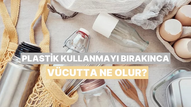Plastik Tüketimini Hayatından Çıkardığında Vücudunda ve Cebinde Olacak 9 İnanılmaz Değişim
