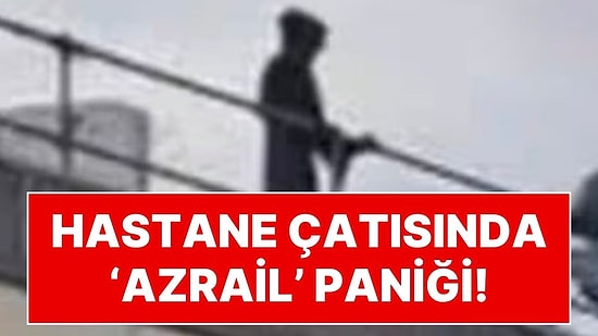 Hastane Çatısında 'Azrail' Paniği! Elinde Bıçakla Hastanenin Çatısından Herkesi Korkuttu